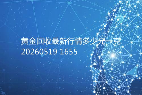 黄金回收最新行情多少元一克20260519 1655