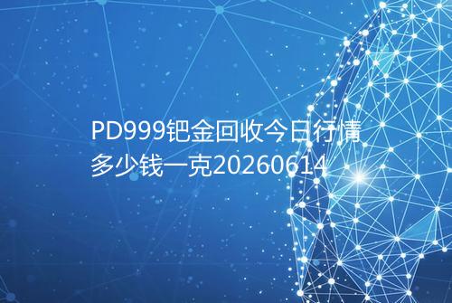 PD999钯金回收今日行情多少钱一克20260614