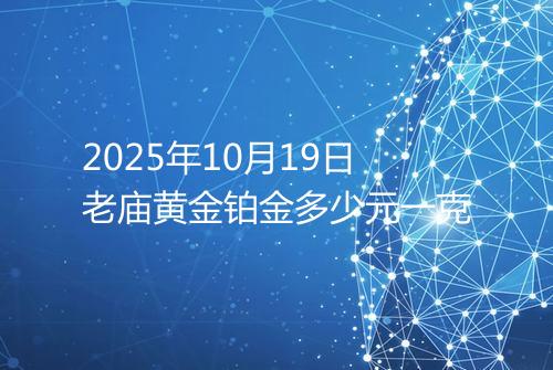 2025年10月19日老庙黄金铂金多少元一克