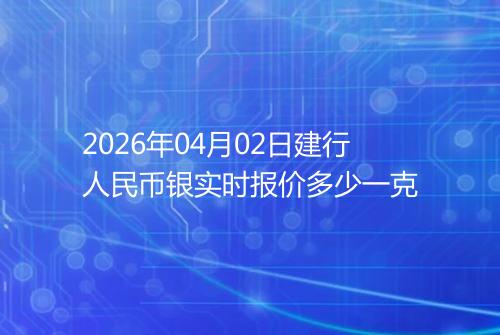 2026年04月02日建行人民币银实时报价多少一克