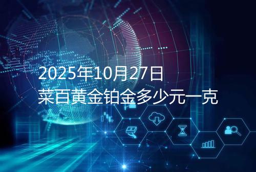 2025年10月27日菜百黄金铂金多少元一克