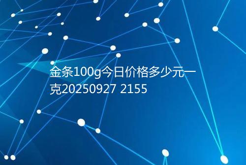 金条100g今日价格多少元一克20250927 2155