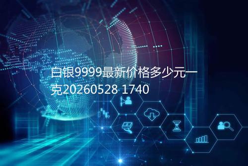 白银9999最新价格多少元一克20260528 1740
