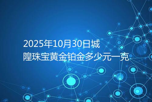2025年10月30日城隍珠宝黄金铂金多少元一克