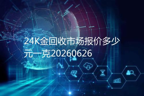 24K金回收市场报价多少元一克20260626