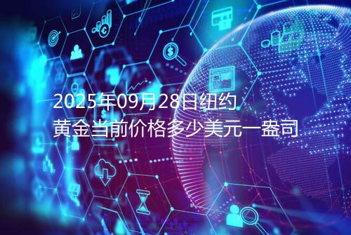 2025年09月28日纽约黄金当前价格多少美元一盎司
