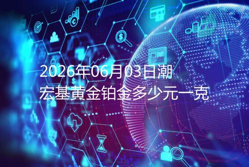 2026年06月03日潮宏基黄金铂金多少元一克