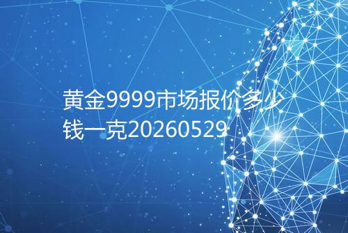 黄金9999市场报价多少钱一克20260529