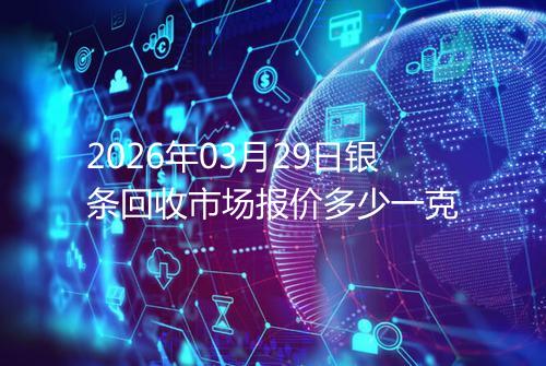 2026年03月29日银条回收市场报价多少一克
