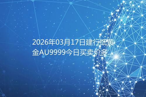 2026年03月17日建行纸黄金AU9999今日买卖价多少元一克