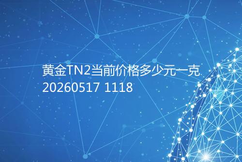 黄金TN2当前价格多少元一克20260517 1118