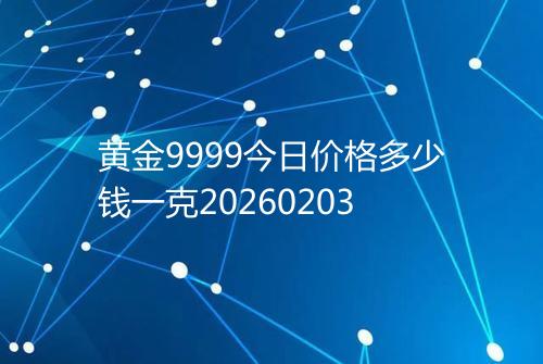 黄金9999今日价格多少钱一克20260203