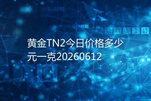 黄金TN2今日价格多少元一克20260612
