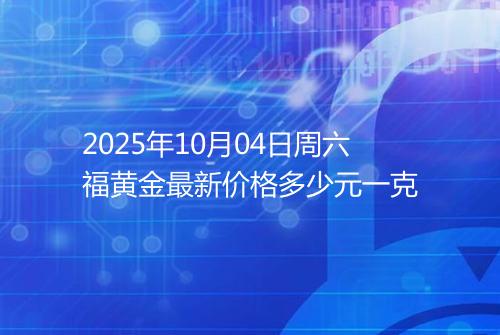 2025年10月04日周六福黄金最新价格多少元一克