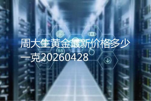 周大生黄金最新价格多少一克20260428