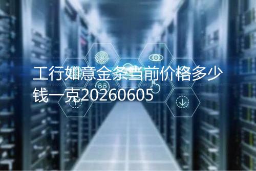 工行如意金条当前价格多少钱一克20260605