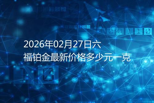 2026年02月27日六福铂金最新价格多少元一克