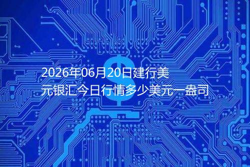 2026年06月20日建行美元银汇今日行情多少美元一盎司