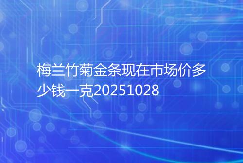 梅兰竹菊金条现在市场价多少钱一克20251028