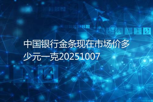 中国银行金条现在市场价多少元一克20251007