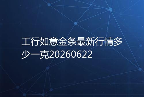 工行如意金条最新行情多少一克20260622