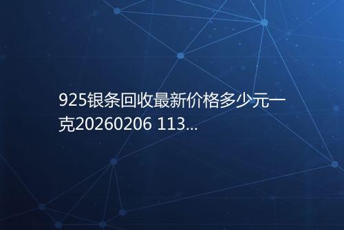 925银条回收最新价格多少元一克20260206 1132