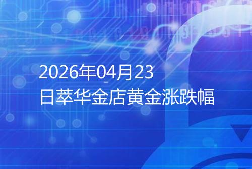 2026年04月23日萃华金店黄金涨跌幅