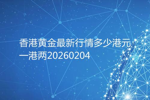 香港黄金最新行情多少港元一港两20260204