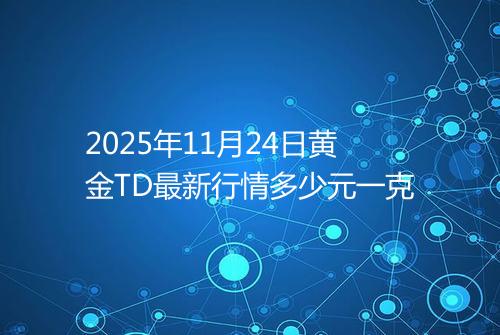 2025年11月24日黄金TD最新行情多少元一克