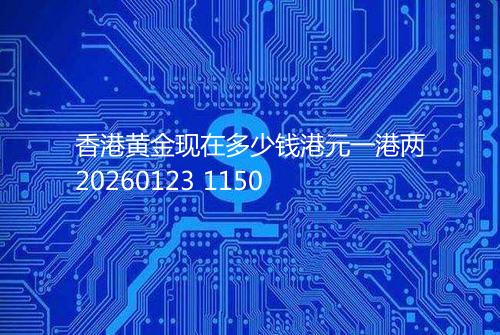 香港黄金现在多少钱港元一港两20260123 1150