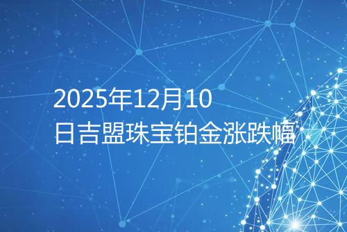2025年12月10日吉盟珠宝铂金涨跌幅