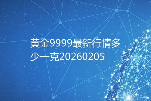 黄金9999最新行情多少一克20260205