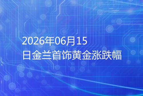 2026年06月15日金兰首饰黄金涨跌幅