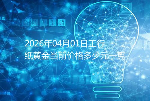 2026年04月01日工行纸黄金当前价格多少元一克
