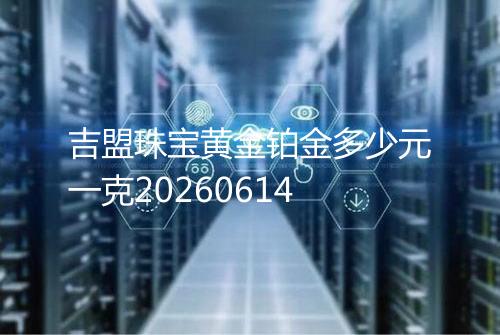 吉盟珠宝黄金铂金多少元一克20260614