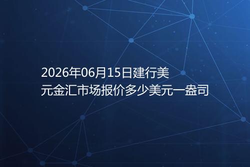 2026年06月15日建行美元金汇市场报价多少美元一盎司