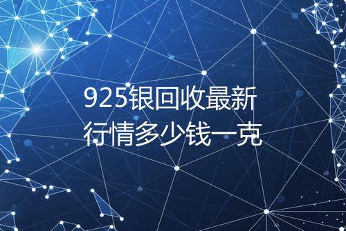 925银回收最新行情多少钱一克
