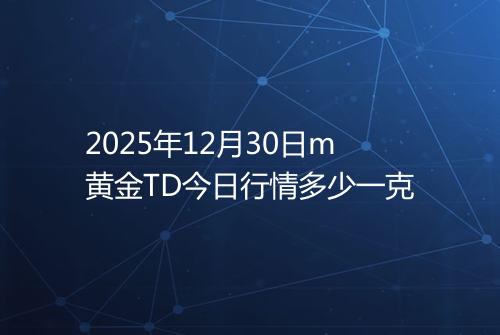 2025年12月30日m黄金TD今日行情多少一克