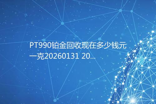 PT990铂金回收现在多少钱元一克20260131 2034
