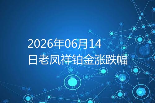 2026年06月14日老凤祥铂金涨跌幅