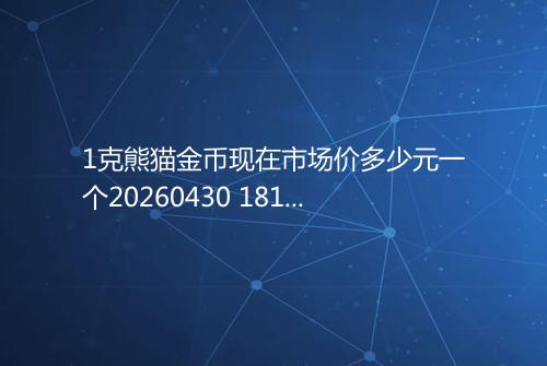 1克熊猫金币现在市场价多少元一个20260430 1817
