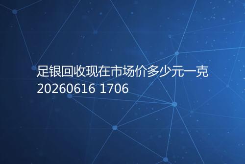 足银回收现在市场价多少元一克20260616 1706