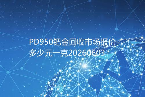 PD950钯金回收市场报价多少元一克20260603