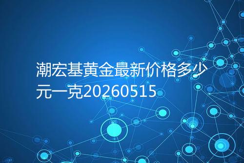 潮宏基黄金最新价格多少元一克20260515