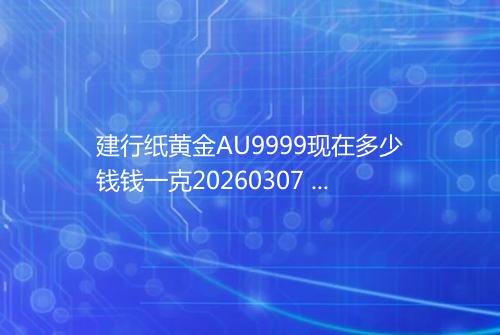 建行纸黄金AU9999现在多少钱钱一克20260307 1524