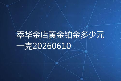 萃华金店黄金铂金多少元一克20260610