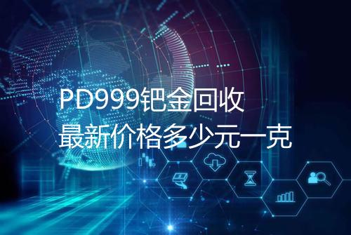 PD999钯金回收最新价格多少元一克