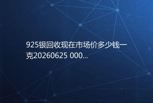 925银回收现在市场价多少钱一克20260625 0005