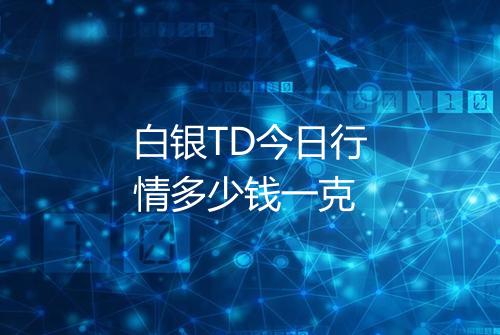 白银TD今日行情多少钱一克