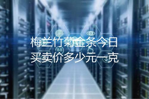 梅兰竹菊金条今日买卖价多少元一克